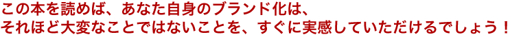 この本を読めば、あなた自身のブランド化は、それほど大変なことではないことを、すぐに実感していただけるでしょう！